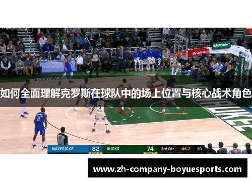 如何全面理解克罗斯在球队中的场上位置与核心战术角色
