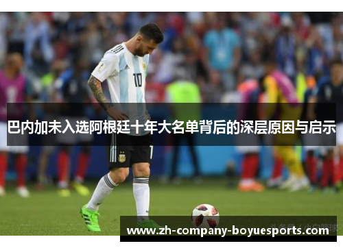 巴内加未入选阿根廷十年大名单背后的深层原因与启示