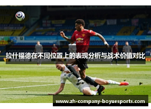 拉什福德在不同位置上的表现分析与战术价值对比