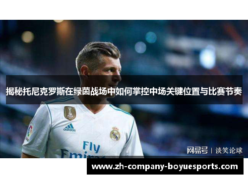 揭秘托尼克罗斯在绿茵战场中如何掌控中场关键位置与比赛节奏