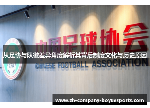 从足协与队徽差异角度解析其背后制度文化与历史原因