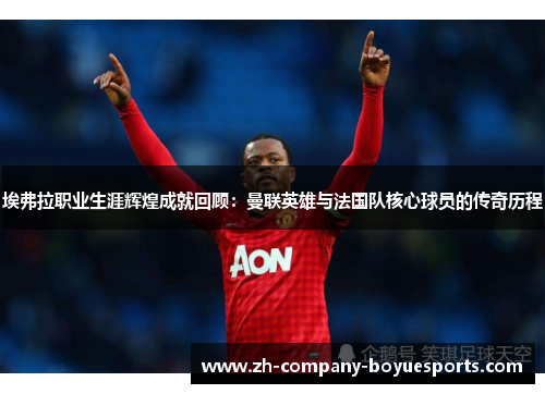 埃弗拉职业生涯辉煌成就回顾：曼联英雄与法国队核心球员的传奇历程