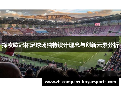 探索欧冠杯足球场独特设计理念与创新元素分析