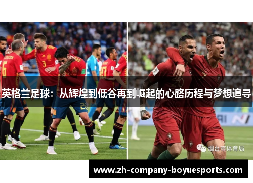 英格兰足球：从辉煌到低谷再到崛起的心路历程与梦想追寻
