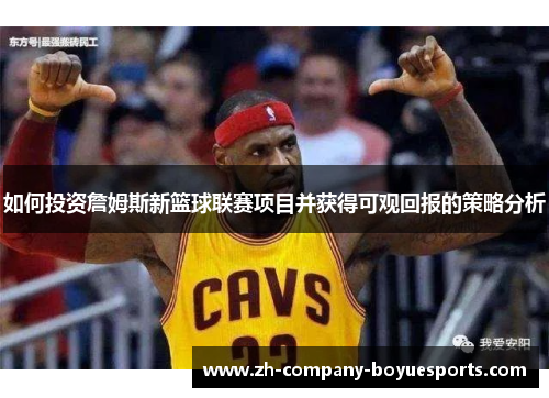 如何投资詹姆斯新篮球联赛项目并获得可观回报的策略分析