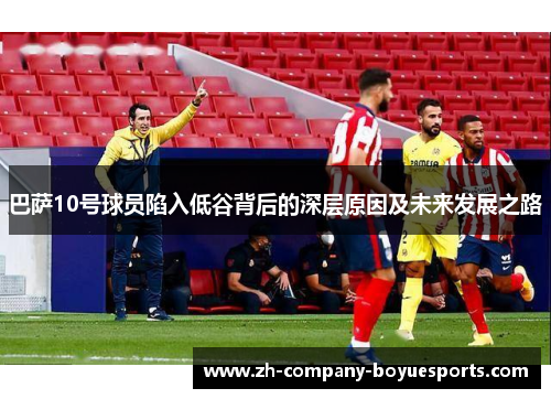 巴萨10号球员陷入低谷背后的深层原因及未来发展之路 巴萨10号球员陷入低谷背后的深层原因及未来发展之路