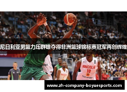 尼日利亚男篮力压群雄夺得非洲篮球锦标赛冠军再创辉煌