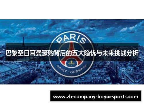 巴黎圣日耳曼豪购背后的五大隐忧与未来挑战分析 巴黎圣日耳曼豪购背后的五大隐忧与未来挑战分析