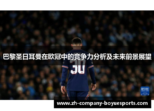巴黎圣日耳曼在欧冠中的竞争力分析及未来前景展望 巴黎圣日耳曼在欧冠中的竞争力分析及未来前景展望