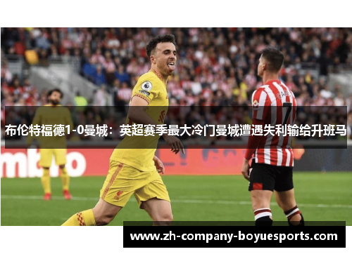 布伦特福德1-0曼城:英超赛季最大冷门曼城遭遇失利输给升班马 布伦特福德1-0曼城:英超赛季最大冷门曼城遭遇失利输给升班马