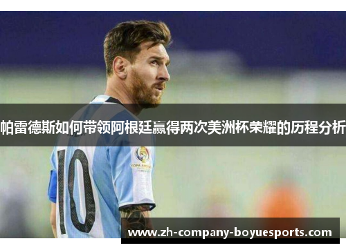 帕雷德斯如何带领阿根廷赢得两次美洲杯荣耀的历程分析 帕雷德斯如何带领阿根廷赢得两次美洲杯荣耀的历程分析