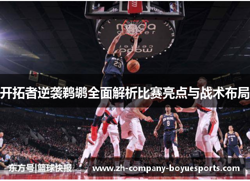 开拓者逆袭鹈鹕全面解析比赛亮点与战术布局 开拓者逆袭鹈鹕全面解析比赛亮点与战术布局