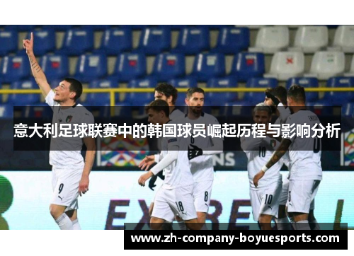 意大利足球联赛中的韩国球员崛起历程与影响分析 意大利足球联赛中的韩国球员崛起历程与影响分析