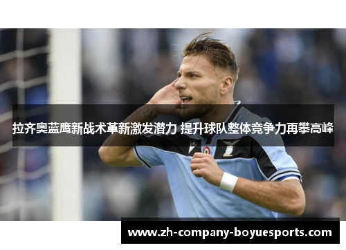 拉齐奥蓝鹰新战术革新激发潜力 提升球队整体竞争力再攀高峰 拉齐奥蓝鹰新战术革新激发潜力 提升球队整体竞争力再攀高峰