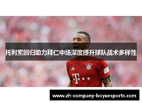托利索回归助力拜仁中场深度提升球队战术多样性 托利索回归助力拜仁中场深度提升球队战术多样性