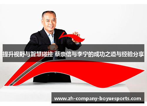 提升视野与智慧碰撞 蔡崇信与李宁的成功之道与经验分享 提升视野与智慧碰撞 蔡崇信与李宁的成功之道与经验分享