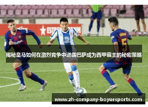 揭秘皇马如何在激烈竞争中逆袭巴萨成为西甲霸主的秘密策略 揭秘皇马如何在激烈竞争中逆袭巴萨成为西甲霸主的秘密策略