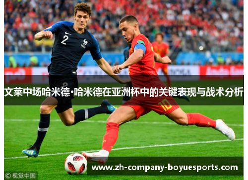 文莱中场哈米德·哈米德在亚洲杯中的关键表现与战术分析 文莱中场哈米德·哈米德在亚洲杯中的关键表现与战术分析