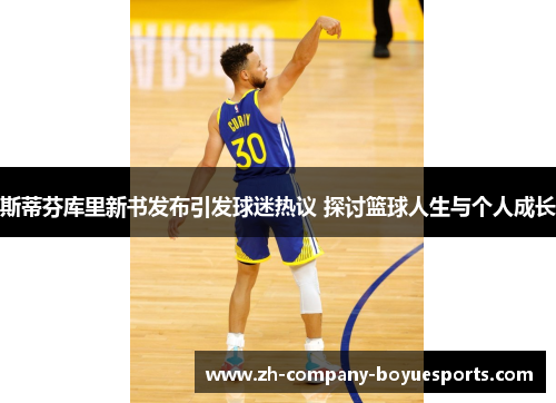 斯蒂芬库里新书发布引发球迷热议 探讨篮球人生与个人成长 斯蒂芬库里新书发布引发球迷热议 探讨篮球人生与个人成长