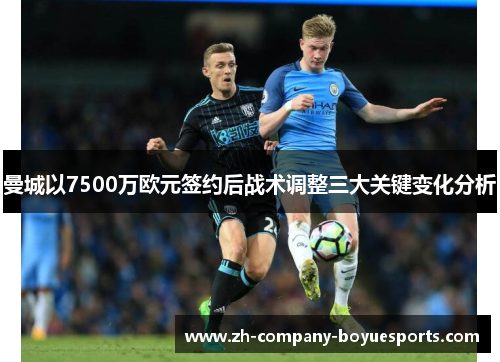 曼城以7500万欧元签约后战术调整三大关键变化分析 曼城以7500万欧元签约后战术调整三大关键变化分析