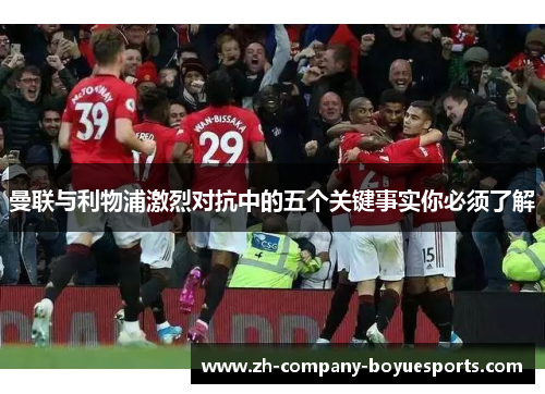 曼联与利物浦激烈对抗中的五个关键事实你必须了解 曼联与利物浦激烈对抗中的五个关键事实你必须了解