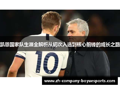 凯恩国家队生涯全解析从初次入选到核心前锋的成长之路