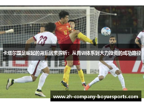 卡塔尔国足崛起的背后因素探析：从青训体系到大力投资的成功路径