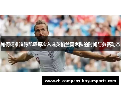 如何精准追踪凯恩每次入选英格兰国家队的时间与参赛动态