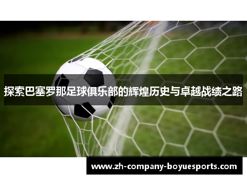 探索巴塞罗那足球俱乐部的辉煌历史与卓越战绩之路