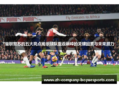 曼联复苏的五大亮点揭示球队重返巅峰的关键因素与未来潜力