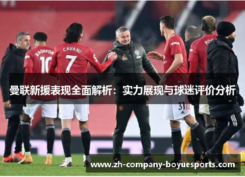 曼联新援表现全面解析：实力展现与球迷评价分析