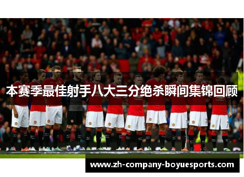 本赛季最佳射手八大三分绝杀瞬间集锦回顾