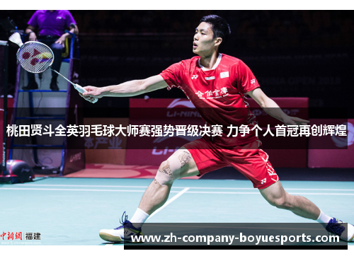 桃田贤斗全英羽毛球大师赛强势晋级决赛 力争个人首冠再创辉煌