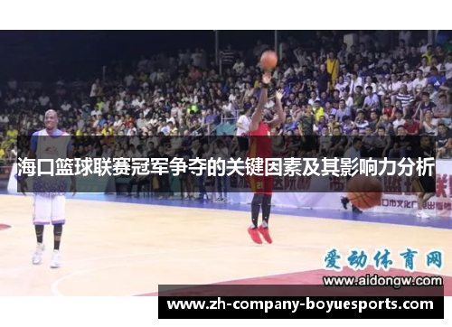 海口篮球联赛冠军争夺的关键因素及其影响力分析 海口篮球联赛冠军争夺的关键因素及其影响力分析