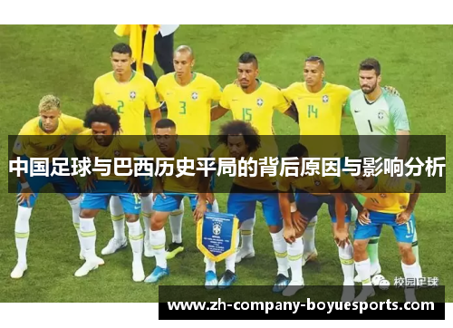 中国足球与巴西历史平局的背后原因与影响分析 中国足球与巴西历史平局的背后原因与影响分析