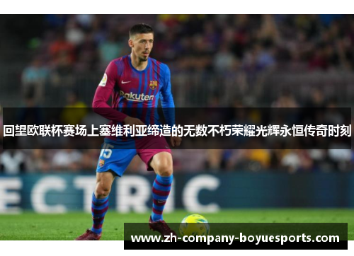 回望欧联杯赛场上塞维利亚缔造的无数不朽荣耀光辉永恒传奇时刻 回望欧联杯赛场上塞维利亚缔造的无数不朽荣耀光辉永恒传奇时刻