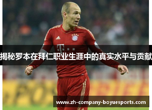 揭秘罗本在拜仁职业生涯中的真实水平与贡献 揭秘罗本在拜仁职业生涯中的真实水平与贡献