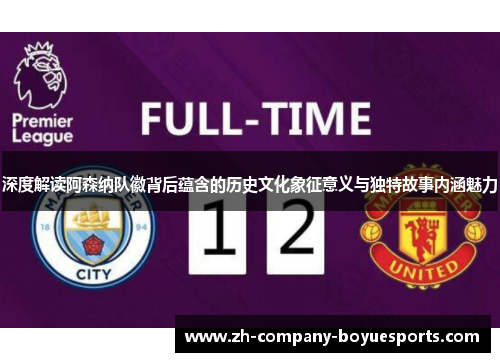 深度解读阿森纳队徽背后蕴含的历史文化象征意义与独特故事内涵魅力 深度解读阿森纳队徽背后蕴含的历史文化象征意义与独特故事内涵魅力