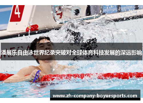 潘展乐自由泳世界纪录突破对全球体育科技发展的深远影响 潘展乐自由泳世界纪录突破对全球体育科技发展的深远影响