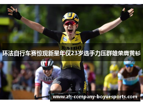 环法自行车赛惊现新星年仅23岁选手力压群雄荣膺黄衫