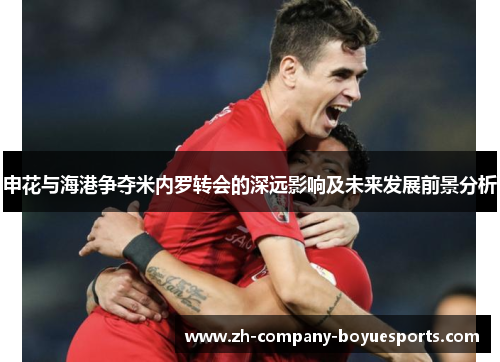 申花与海港争夺米内罗转会的深远影响及未来发展前景分析 申花与海港争夺米内罗转会的深远影响及未来发展前景分析