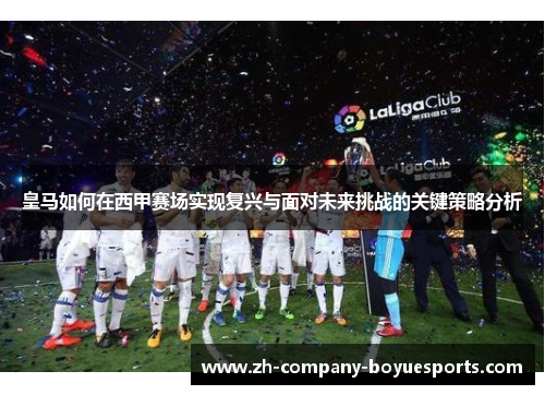 皇马如何在西甲赛场实现复兴与面对未来挑战的关键策略分析