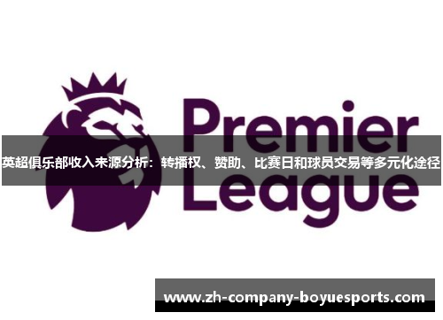 英超俱乐部收入来源分析：转播权、赞助、比赛日和球员交易等多元化途径