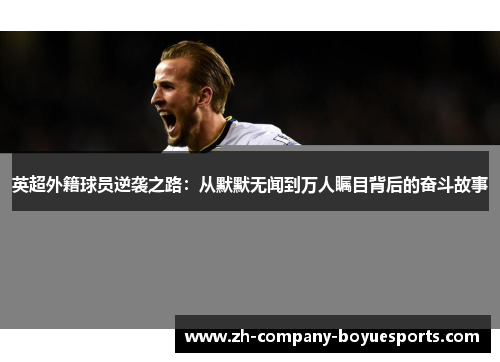 英超外籍球员逆袭之路：从默默无闻到万人瞩目背后的奋斗故事