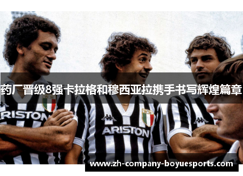 药厂晋级8强卡拉格和穆西亚拉携手书写辉煌篇章
