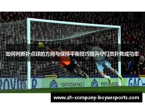 如何判断扑点球的方向与保持平衡技巧提升守门员扑救成功率