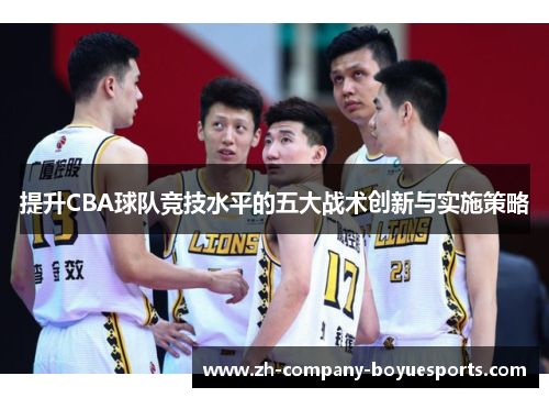 提升CBA球队竞技水平的五大战术创新与实施策略