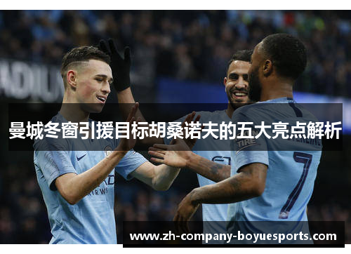曼城冬窗引援目标胡桑诺夫的五大亮点解析 曼城冬窗引援目标胡桑诺夫的五大亮点解析