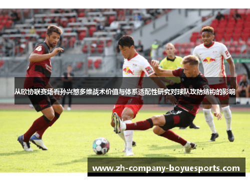 从欧协联赛场看孙兴慜多维战术价值与体系适配性研究对球队攻防结构的影响