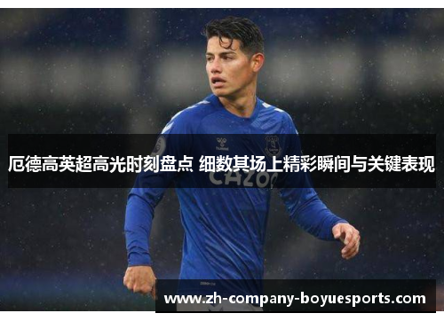 厄德高英超高光时刻盘点 细数其场上精彩瞬间与关键表现